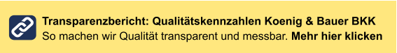 Transparenzbericht: Qualitätskennzahlen Koenig & Bauer BKKSo machen wir Qualität transparent und messbar. Mehr hier klicken
