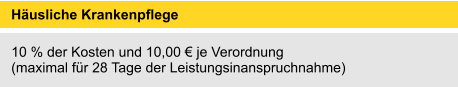 Häusliche Krankenpflege 	 10 % der Kosten und 10,00 € je Verordnung (maximal für 28 Tage der Leistungsinanspruchnahme)