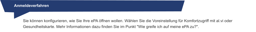 Anmeldeverfahren Sie können konfigurieren, wie Sie Ihre ePA öffnen wollen. Wählen Sie die Voreinstellung für Komfortzugriff mit al.vi oder Gesundheitskarte. Mehr Informationen dazu finden Sie im Punkt "Wie greife ich auf meine ePA zu?".