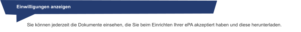 Einwilligungen anzeigen Sie können jederzeit die Dokumente einsehen, die Sie beim Einrichten Ihrer ePA akzeptiert haben und diese herunterladen.