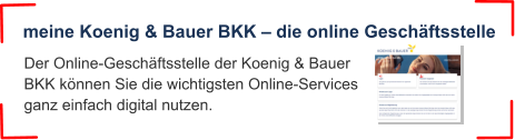 Der Online-Geschäftsstelle der Koenig & Bauer BKK können Sie die wichtigsten Online-Services ganz einfach digital nutzen.  meine Koenig & Bauer BKK – die online Geschäftsstelle