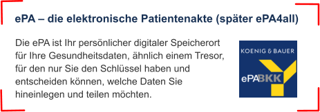 Die ePA ist Ihr persönlicher digitaler Speicherort für Ihre Gesundheitsdaten, ähnlich einem Tresor, für den nur Sie den Schlüssel haben und entscheiden können, welche Daten Sie hineinlegen und teilen möchten. ePA – die elektronische Patientenakte (später ePA4all)