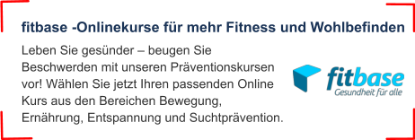 Leben Sie gesünder – beugen Sie Beschwerden mit unseren Präventionskursen vor! Wählen Sie jetzt Ihren passenden Online Kurs aus den Bereichen Bewegung, Ernährung, Entspannung und Suchtprävention.  fitbase -Onlinekurse für mehr Fitness und Wohlbefinden