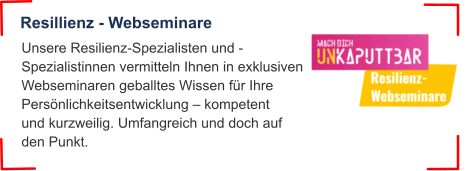 Resillienz - Webseminare Unsere Resilienz-Spezialisten und -Spezialistinnen vermitteln Ihnen in exklusiven Webseminaren geballtes Wissen für Ihre Persönlichkeitsentwicklung – kompetent und kurzweilig. Umfangreich und doch auf den Punkt.
