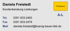 Daniela FreistedtKundenberatung Leistungen Tel. 	0351 833-2463Fax	0351 833-2479Mail	daniela.freistedt@koenig-bauer-bkk.de A-L