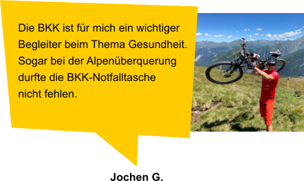 Die BKK ist für mich ein wichtiger Begleiter beim Thema Gesundheit.Sogar bei der Alpenüberquerung durfte die BKK-Notfalltasche nicht fehlen.  Jochen G.