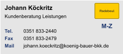 Johann Köckritz                        Kundenberatung Leistungen Tel. 	0351 833-2440Fax	0351 833-2479Mail	johann.koeckritz@koenig-bauer-bkk.de M-Z