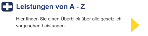 Leistungen von A - Z Hier finden Sie einen Überblick über alle gesetzlichvorgesehen Leistungen.