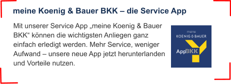 Mit unserer Service App „meine Koenig & Bauer BKK“ können die wichtigsten Anliegen ganz einfach erledigt werden. Mehr Service, weniger Aufwand – unsere neue App jetzt herunterlanden und Vorteile nutzen. meine Koenig & Bauer BKK – die Service App