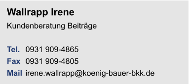 Wallrapp IreneKundenberatung Beiträge Tel. 	0931 909-4865Fax	0931 909-4805Mail	irene.wallrapp@koenig-bauer-bkk.de
