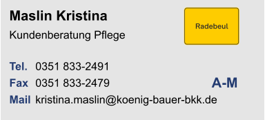 Maslin KristinaKundenberatung Pflege Tel. 	0351 833-2491Fax	0351 833-2479Mail	kristina.maslin@koenig-bauer-bkk.de A-M