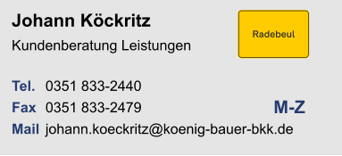 Johann KöckritzKundenberatung Leistungen Tel. 	0351 833-2440Fax	0351 833-2479Mail	johann.koeckritz@koenig-bauer-bkk.de M-Z