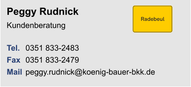 Peggy RudnickKundenberatung Tel. 	0351 833-2483Fax	0351 833-2479Mail	peggy.rudnick@koenig-bauer-bkk.de