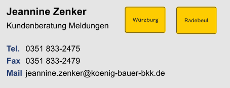 Jeannine ZenkerKundenberatung Meldungen Tel. 	0351 833-2475Fax	0351 833-2479Mail	jeannine.zenker@koenig-bauer-bkk.de