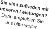 Sie sind zufrieden mitunseren Leistungen?Dann empfehlen Sieuns bitte weiter.